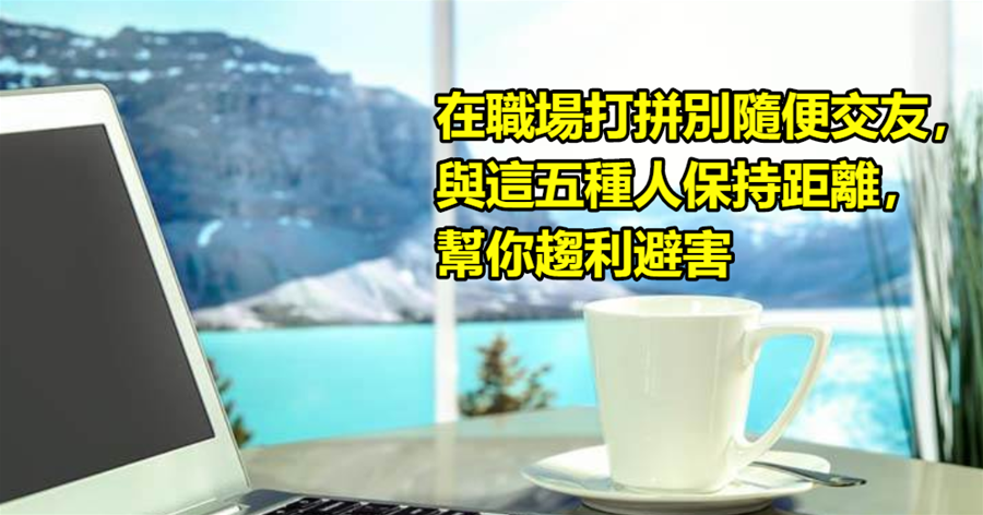 在職場打拼別隨便交友，與這五種人保持距離，幫你趨利避害