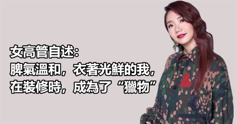 女高管自述：脾氣溫和，衣著光鮮的我，在裝修時，成為了「獵物」